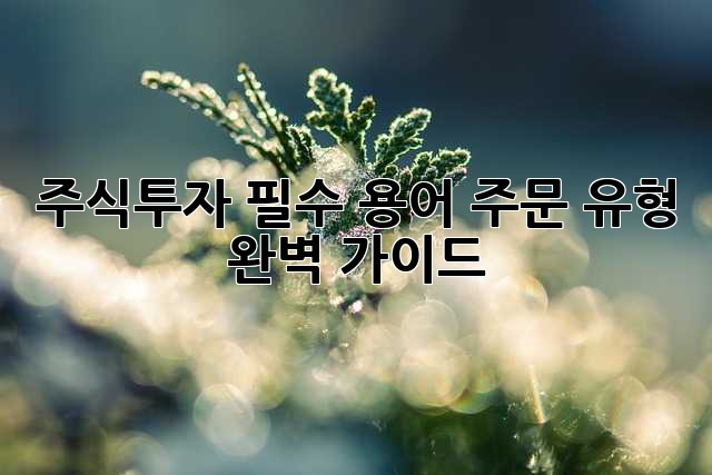 주식투자 필수 용어: 주문 유형 완벽 가이드