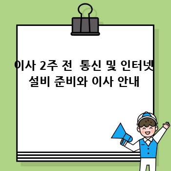 이사 2주 전  통신 및 인터넷 설비 준비와 이사 안내