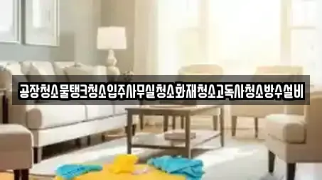 공장청소물탱크청소입주사무실청소화재청소고독사청소방수설비