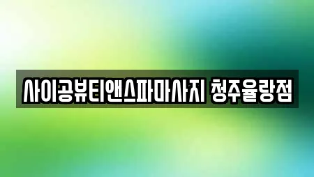 사이공뷰티앤스파마사지 청주율랑점