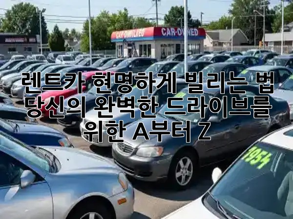 렌트카 현명하게 빌리는 법: 당신의 완벽한 드라이브를 위한 A부터 Z 🚗✨ 렌트카 현명하게 빌리는 법: 당신의 완벽한 드라이브를 위한 A부터 Z 🚗✨
