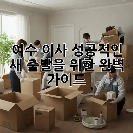 여수 이사, 성공적인 새 출발을 위한 완벽 가이드 🚚🏡✨