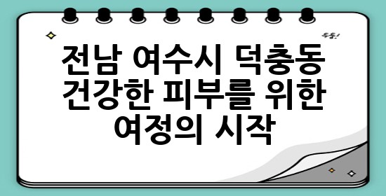 전남 여수시 덕충동, 건강한 피부를 위한 여정의 시작! ✨