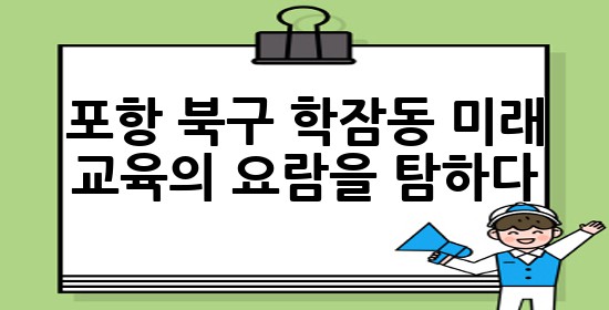 포항 북구 학잠동, 미래 교육의 요람을 탐하다! 🏫✨