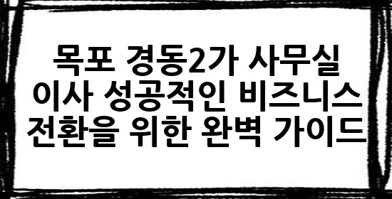 목포 경동2가 사무실 이사: 성공적인 비즈니스 전환을 위한 완벽 가이드 🏢✨