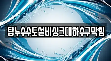 탑누수수도설비싱크대하수구막힘