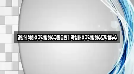 고압세척하수구막힘하수구뚫음변기막힘배수구막힘하수도막힘누수