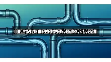 아파트보일러분배기배관화장실천정누수탐지하수구막힘수전교체
