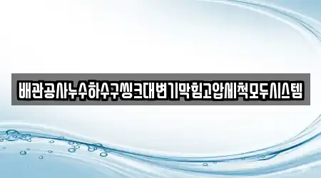 배관공사누수하수구씽크대변기막힘고압세척모두시스템