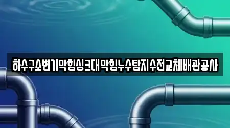 하수구소변기막힘싱크대막힘누수탐지수전교체배관공사