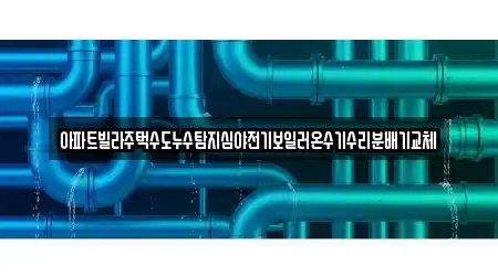 아파트빌라주택수도누수탐지심야전기보일러온수기수리분배기교체