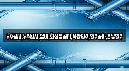 누수공사,누수탐지,설비,화장실공사,옥상방수,방수공사,스틸방수