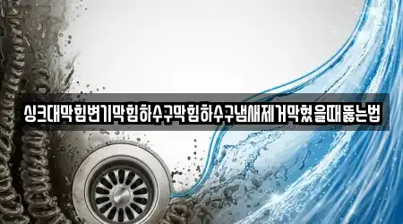 싱크대막힘변기막힘하수구막힘하수구냄새제거막혔을때뚫는법