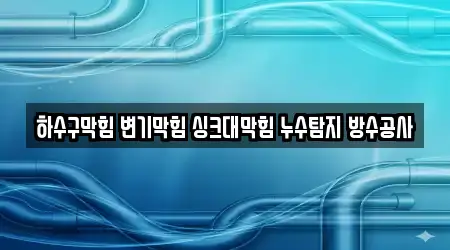 하수구막힘 변기막힘 싱크대막힘 누수탐지 방수공사