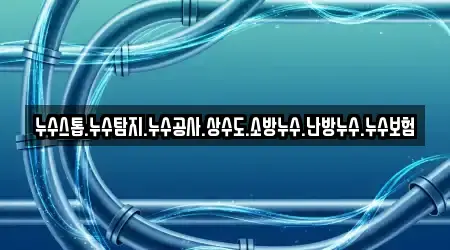 누수스톱.누수탐지.누수공사.상수도.소방누수.난방누수.누수보험