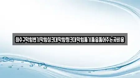 하수구막힘변기막힘싱크대막힘씽크대막힘뚫기뚫음뚫어주는곳비용