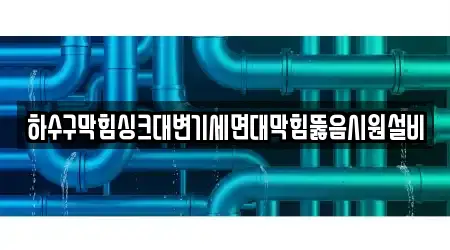 하수구막힘싱크대변기세면대막힘뚫음시원설비