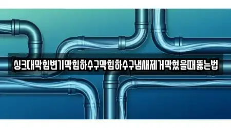 싱크대막힘변기막힘하수구막힘하수구냄새제거막혔을때뚫는법