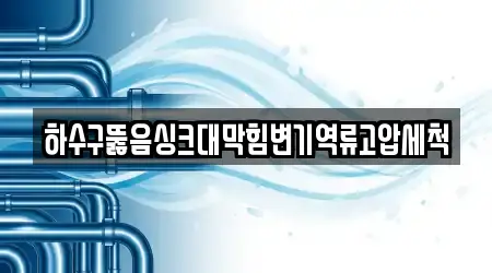 하수구뚫음싱크대막힘변기역류고압세척