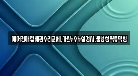 에어컨매립배관수리교체,가스누수누설검사,물넘침역류막힘