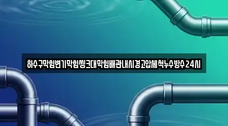 하수구막힘변기막힘씽크대막힘배관내시경고압세척누수방수24시