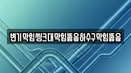 변기막힘씽크대막힘뚫음하수구막힘뚫음