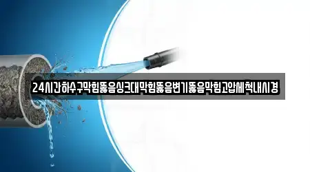 24시간하수구막힘뚫음싱크대막힘뚫음변기뚫음막힘고압세척내시경
