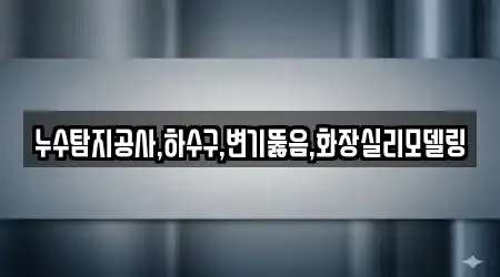 누수탐지공사,하수구,변기뚫음,화장실리모델링