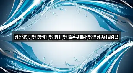 전주하수구막힘싱크대막힘변기막힘뚫는곳배관막힘수전교체클린업