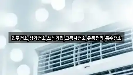 입주청소,상가청소,쓰레기집,고독사청소,유품정리,특수청소