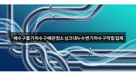 배수구뚫기하수구배관청소싱크대누수변기하수구막힘업체