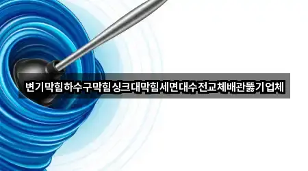 변기막힘하수구막힘싱크대막힘세면대수전교체배관뚫기업체