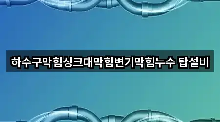 하수구막힘싱크대막힘변기막힘누수 탑설비