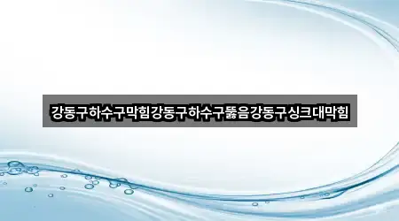강동구하수구막힘강동구하수구뚫음강동구싱크대막힘