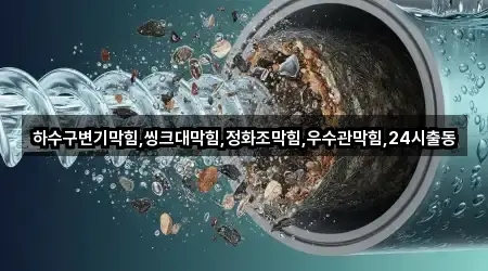 하수구변기막힘,씽크대막힘,정화조막힘,우수관막힘,24시출동