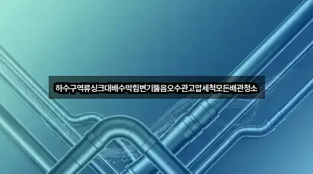 하수구역류싱크대배수막힘변기뚫음오수관고압세척모든배관청소