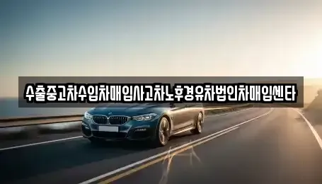 경기 화성시 서신면 중고차 전문 수출중고차수입차매입사고차노후경유차법인차매입센타