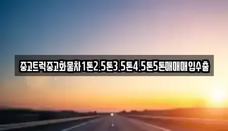 경상남도 남해군 고현면 중고차매입 전문 중고트럭중고화물차1톤2.5톤3.5톤4.5톤5톤매매매입수출