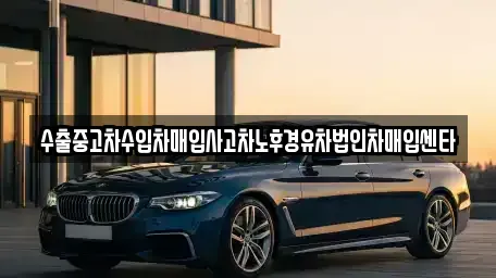 대구광역시 동구 불로동 중고차 전문 수출중고차수입차매입사고차노후경유차법인차매입센타