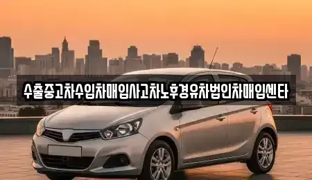 대전광역시 중구 무수동 중고차 전문 수출중고차수입차매입사고차노후경유차법인차매입센타