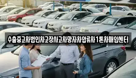 울산광역시 동구 서부동 중고차매입 전문 수출중고차법인차고장사고차망자차압류차1톤차매입센터