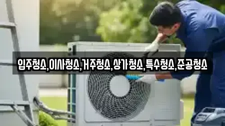입주청소,이사청소,거주청소,상가청소,특수청소,준공청소