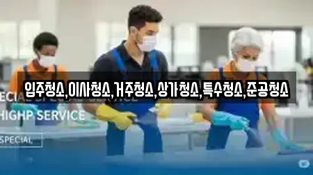 입주청소,이사청소,거주청소,상가청소,특수청소,준공청소