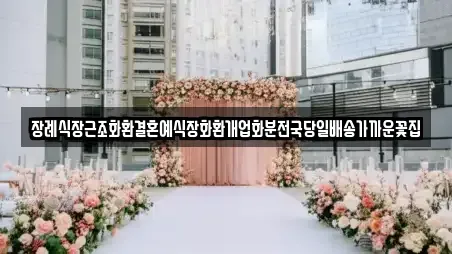 장례식장근조화환결혼예식장화환개업화분전국당일배송가까운꽃집
