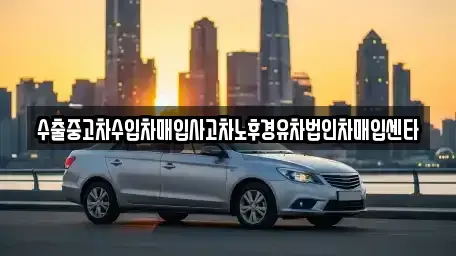 전라남도 여수시 화장동 중고차매입 전문 수출중고차수입차매입사고차노후경유차법인차매입센타