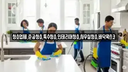 청소업체,준공청소,특수청소,인테리어청소,사무실청소,바닥왁스코